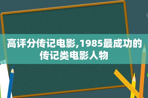 高评分传记电影,1985最成功的传记类电影人物