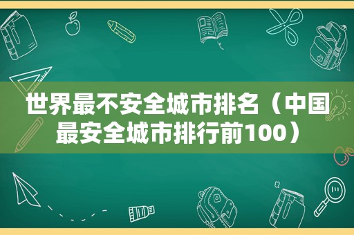 世界最不安全城市排名（中国最安全城市排行前100）