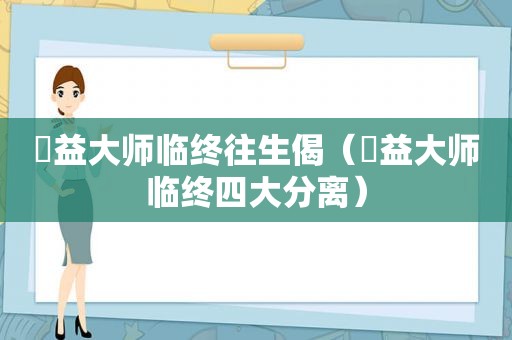 蕅益大师临终往生偈（蕅益大师临终四大分离）