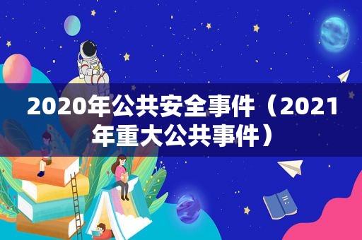 2020年公共安全事件（2021年重大公共事件）