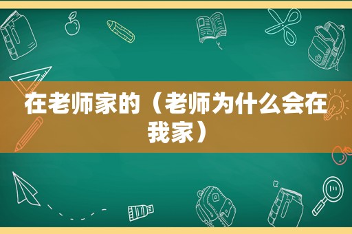 在老师家的（老师为什么会在我家）