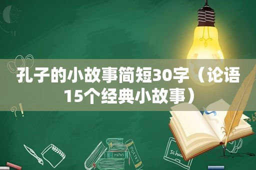 孔子的小故事简短30字（论语15个经典小故事）