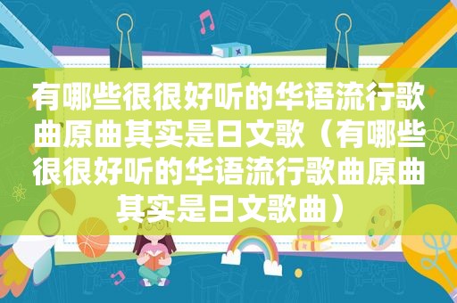 有哪些很很好听的华语流行歌曲原曲其实是日文歌（有哪些很很好听的华语流行歌曲原曲其实是日文歌曲）