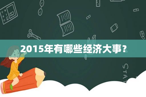 2015年有哪些经济大事？