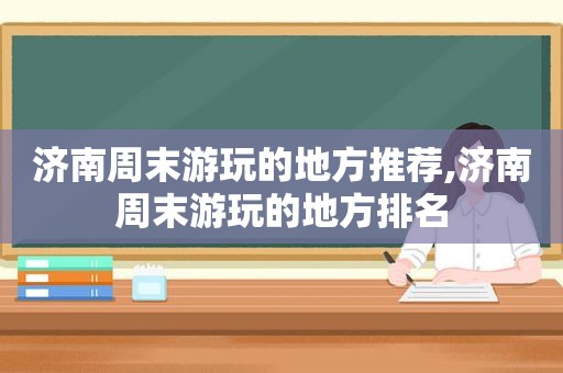 济南周末游玩的地方推荐,济南周末游玩的地方排名