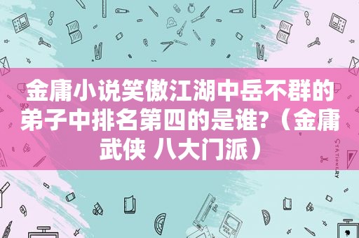 金庸小说笑傲江湖中岳不群的弟子中排名第四的是谁?（金庸武侠 八大门派）