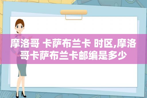 摩洛哥 卡萨布兰卡 时区,摩洛哥卡萨布兰卡邮编是多少