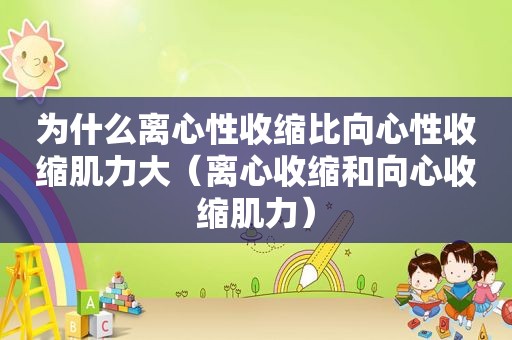 为什么离心性收缩比向心性收缩肌力大（离心收缩和向心收缩肌力）