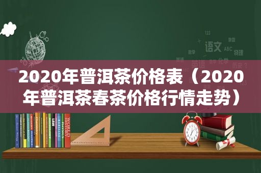 2020年普洱茶价格表（2020年普洱茶春茶价格行情走势）