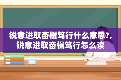 锐意进取奋楫笃行什么意思?,锐意进取奋楫笃行怎么读