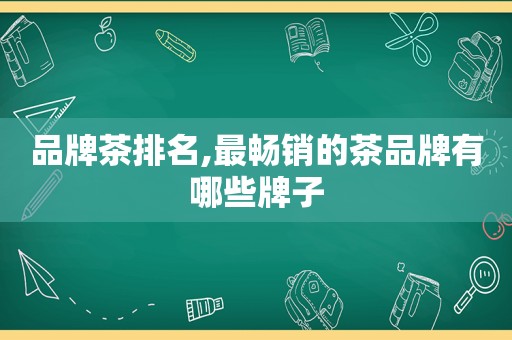 品牌茶排名,最畅销的茶品牌有哪些牌子