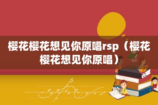 樱花樱花想见你原唱rsp（樱花樱花想见你原唱）