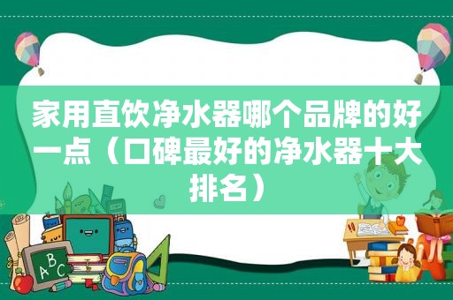 家用直饮净水器哪个品牌的好一点（口碑最好的净水器十大排名）