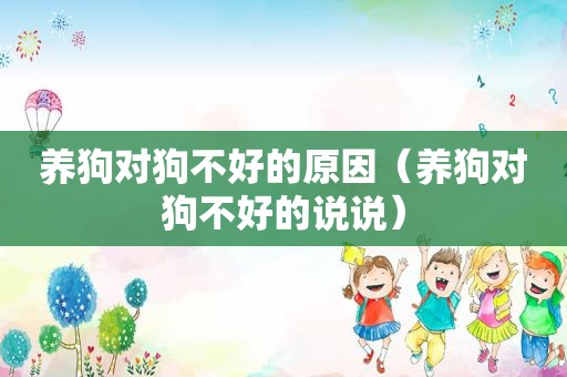 养狗对狗不好的原因（养狗对狗不好的说说）