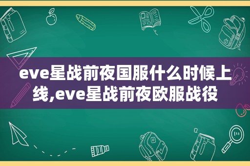 eve星战前夜国服什么时候上线,eve星战前夜欧服战役