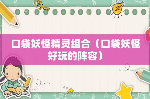 口袋妖怪精灵组合（口袋妖怪好玩的阵容）