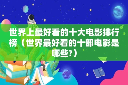 世界上最好看的十大电影排行榜（世界最好看的十部电影是哪些?）