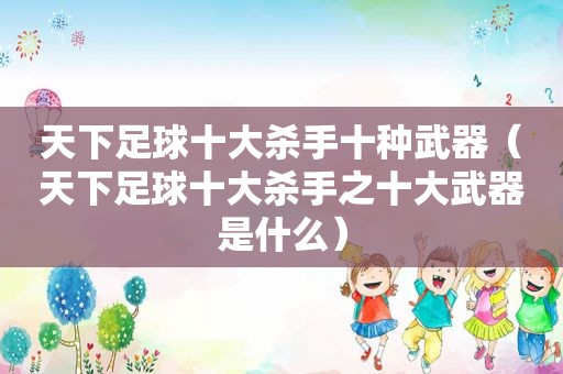 天下足球十大杀手十种武器（天下足球十大杀手之十大武器是什么）