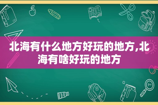 北海有什么地方好玩的地方,北海有啥好玩的地方