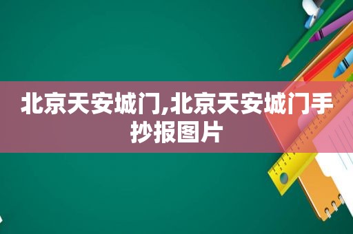 北京天安城门,北京天安城门手抄报图片