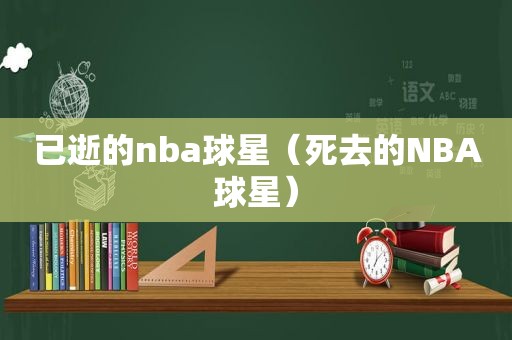 已逝的nba球星（死去的NBA球星）