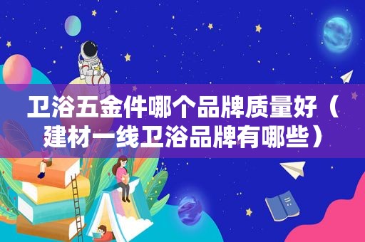 卫浴五金件哪个品牌质量好（建材一线卫浴品牌有哪些）