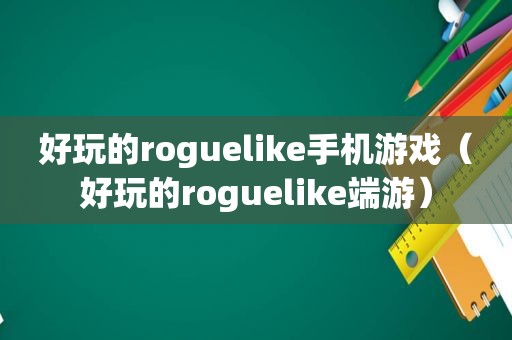 好玩的roguelike手机游戏（好玩的roguelike端游）