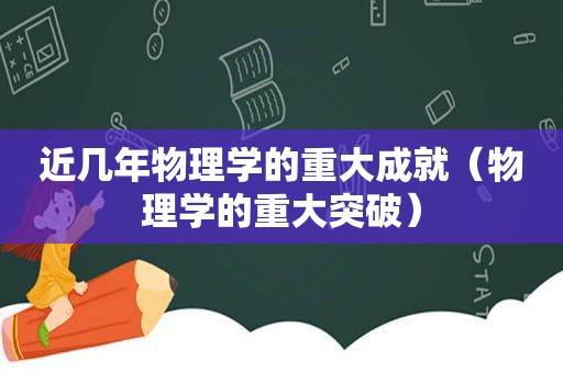 近几年物理学的重大成就（物理学的重大突破）