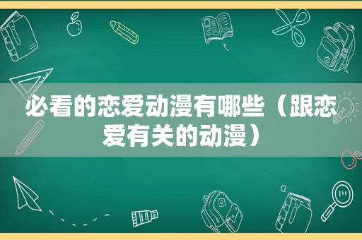 必看的恋爱动漫有哪些（跟恋爱有关的动漫）