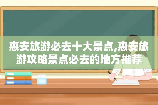 惠安旅游必去十大景点,惠安旅游攻略景点必去的地方推荐