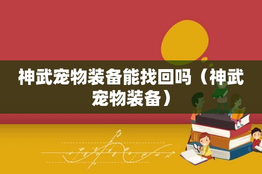 神武宠物装备能找回吗（神武宠物装备）