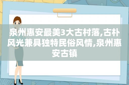 泉州惠安最美3大古村落,古朴风光兼具独特民俗风情,泉州惠安古镇