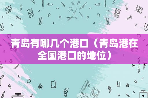 青岛有哪几个港口（青岛港在全国港口的地位）