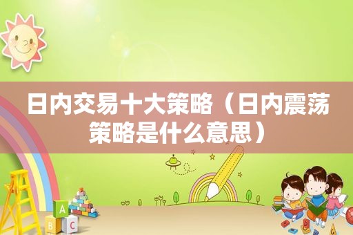 日内交易十大策略（日内震荡策略是什么意思）