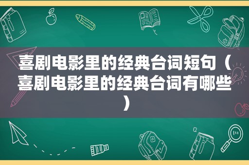 喜剧电影里的经典台词短句（喜剧电影里的经典台词有哪些）