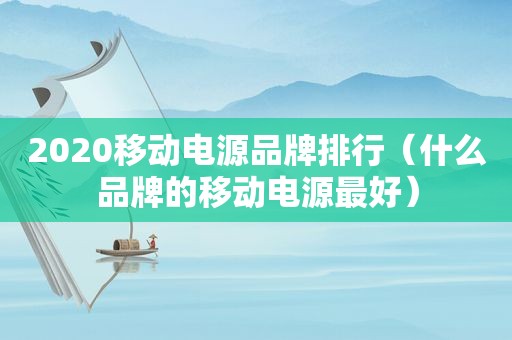 2020移动电源品牌排行（什么品牌的移动电源最好）