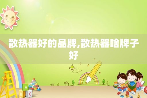 散热器好的品牌,散热器啥牌子好
