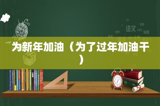 为新年加油（为了过年加油干）