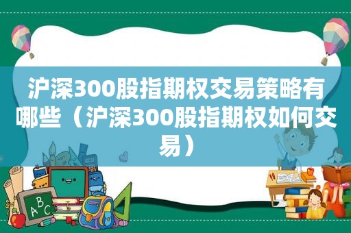 沪深300股指期权交易策略有哪些（沪深300股指期权如何交易）