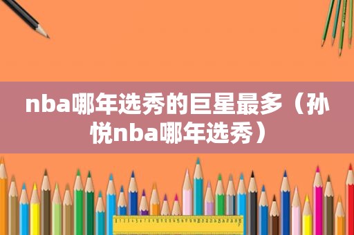 nba哪年选秀的巨星最多（孙悦nba哪年选秀）