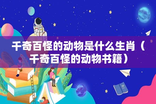 千奇百怪的动物是什么生肖（千奇百怪的动物书籍）