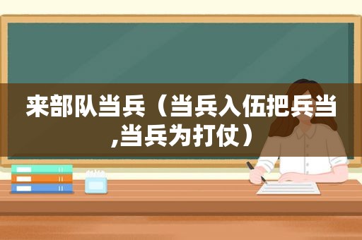 来部队当兵（当兵入伍把兵当,当兵为打仗）