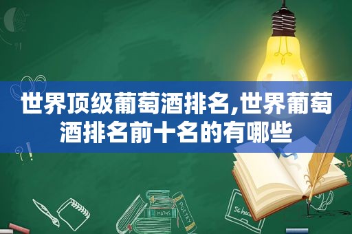 世界顶级葡萄酒排名,世界葡萄酒排名前十名的有哪些