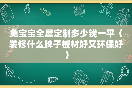 兔宝宝全屋定制多少钱一平（装修什么牌子板材好又环保好）