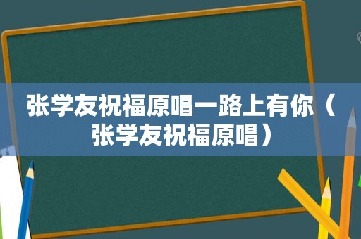 张学友祝福原唱一路上有你（张学友祝福原唱）