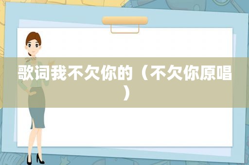 歌词我不欠你的（不欠你原唱）