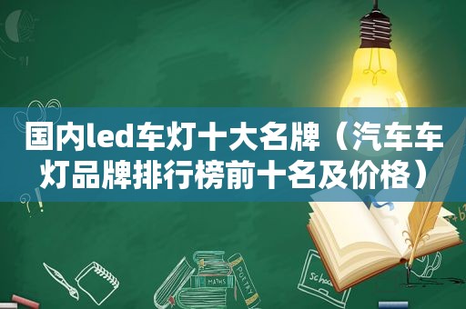 国内led车灯十大名牌（汽车车灯品牌排行榜前十名及价格）
