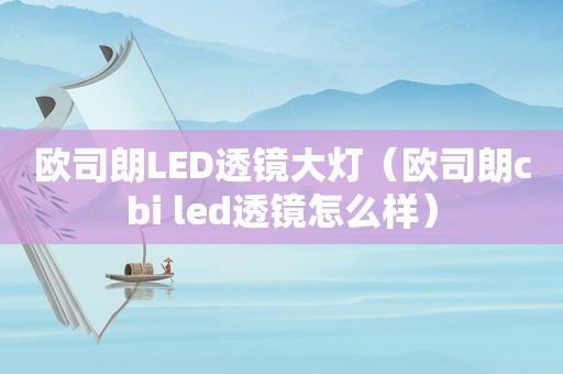 欧司朗LED透镜大灯（欧司朗cbi led透镜怎么样）