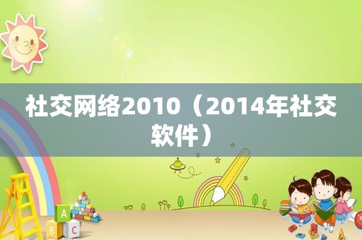 社交网络2010（2014年社交软件）