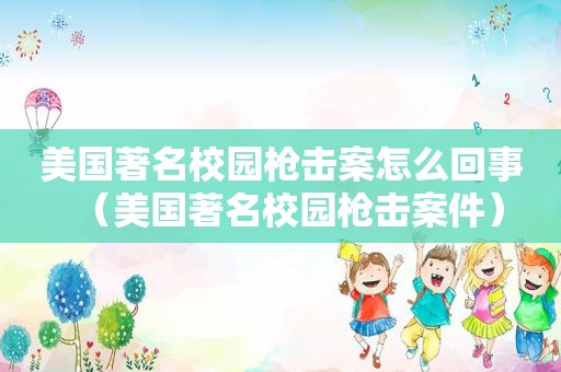 美国著名校园枪击案怎么回事（美国著名校园枪击案件）